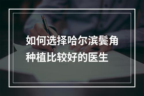 如何选择哈尔滨鬓角种植比较好的医生