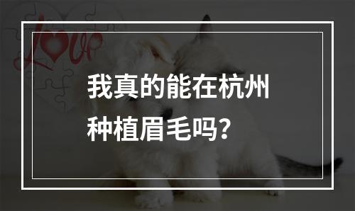 我真的能在杭州种植眉毛吗？