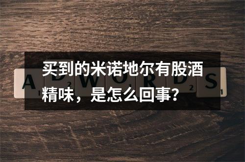 买到的米诺地尔有股酒精味，是怎么回事？