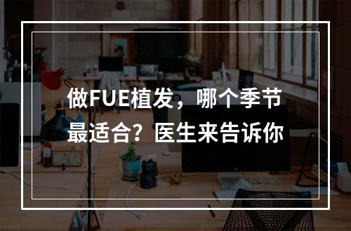 做FUE植发，哪个季节最适合？医生来告诉你