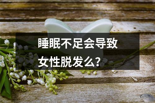 睡眠不足会导致女性脱发么？