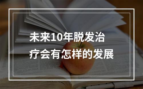 未来10年脱发治疗会有怎样的发展