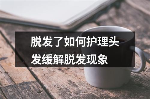 脱发了如何护理头发缓解脱发现象