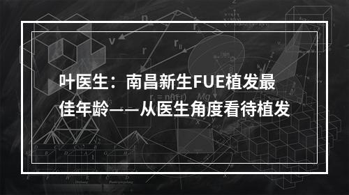 叶医生：南昌新生FUE植发最佳年龄——从医生角度看待植发