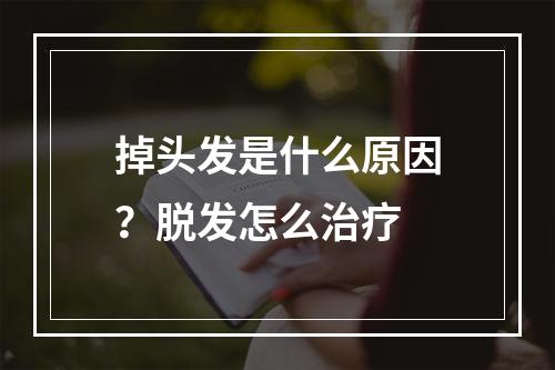 掉头发是什么原因？脱发怎么治疗