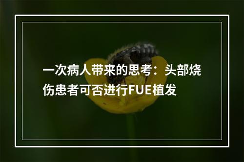 一次病人带来的思考：头部烧伤患者可否进行FUE植发