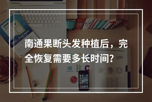 南通果断头发种植后，完全恢复需要多长时间？