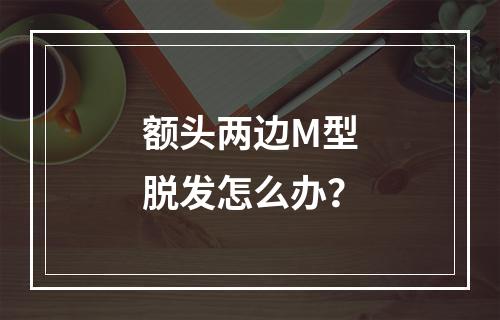 额头两边M型脱发怎么办？