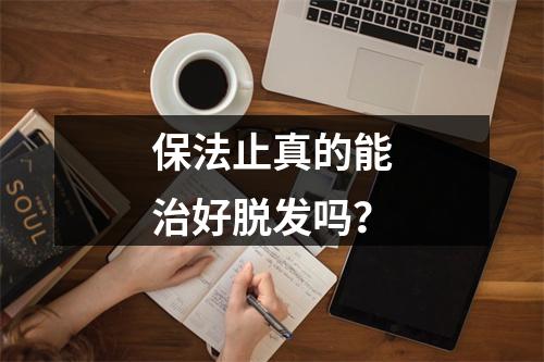 保法止真的能治好脱发吗？