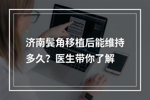 济南鬓角移植后能维持多久？医生带你了解