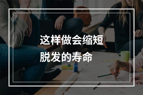 这样做会缩短脱发的寿命