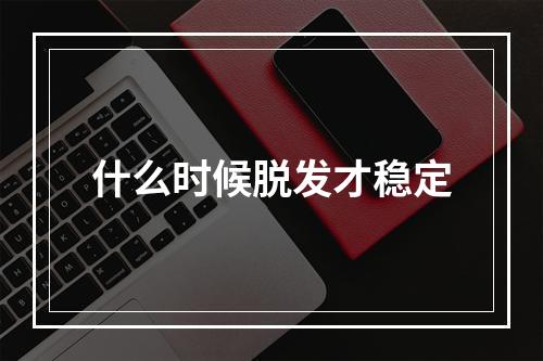 什么时候脱发才稳定