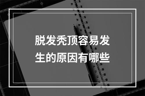 脱发秃顶容易发生的原因有哪些