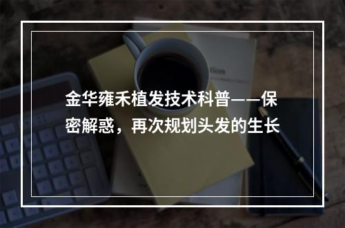 金华雍禾植发技术科普——保密解惑，再次规划头发的生长