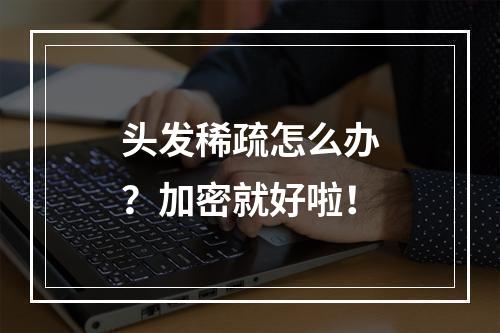 头发稀疏怎么办？加密就好啦！