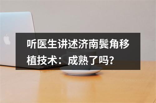 听医生讲述济南鬓角移植技术：成熟了吗？