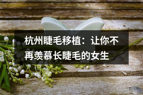 杭州睫毛移植：让你不再羡慕长睫毛的女生