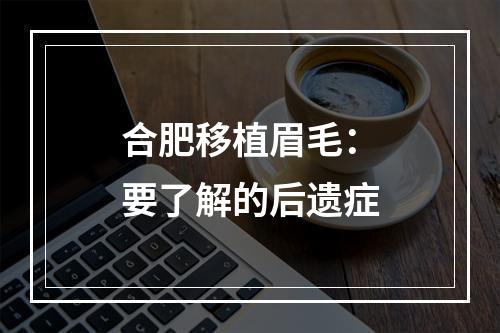 合肥移植眉毛：要了解的后遗症