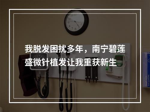 我脱发困扰多年，南宁碧莲盛微针植发让我重获新生