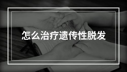 怎么治疗遗传性脱发