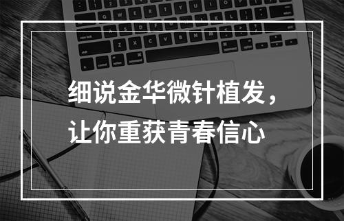 细说金华微针植发，让你重获青春信心