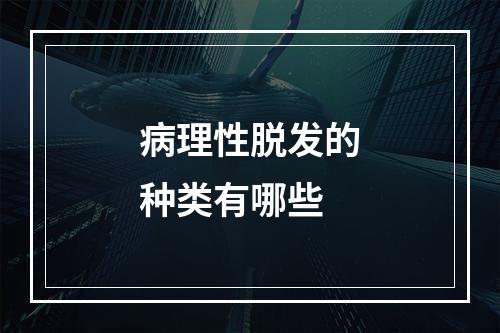 病理性脱发的种类有哪些