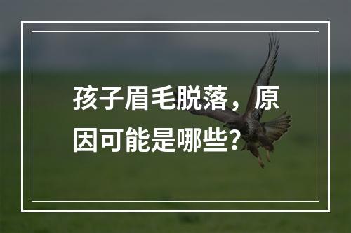 孩子眉毛脱落，原因可能是哪些？