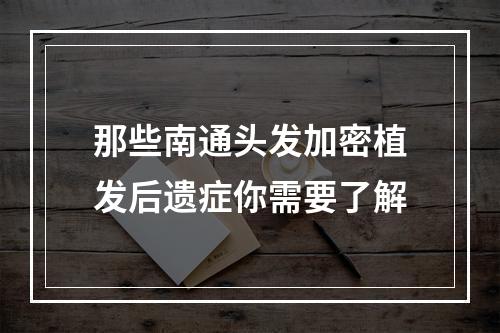 那些南通头发加密植发后遗症你需要了解