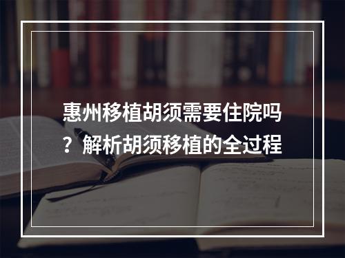 惠州移植胡须需要住院吗？解析胡须移植的全过程