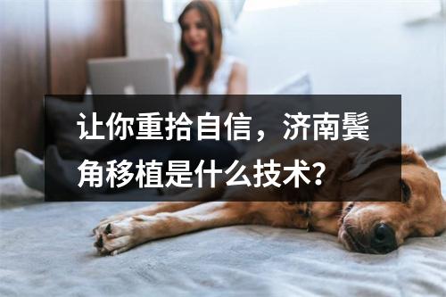 让你重拾自信，济南鬓角移植是什么技术？