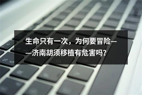 生命只有一次，为何要冒险——济南胡须移植有危害吗？