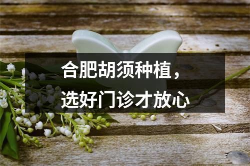 合肥胡须种植，选好门诊才放心