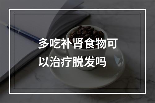 多吃补肾食物可以治疗脱发吗