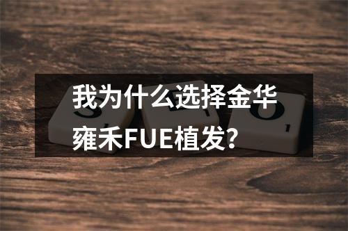 我为什么选择金华雍禾FUE植发？