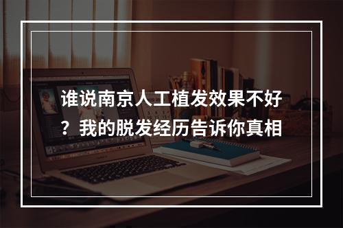 谁说南京人工植发效果不好？我的脱发经历告诉你真相