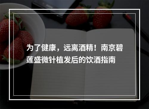 为了健康，远离酒精！南京碧莲盛微针植发后的饮酒指南