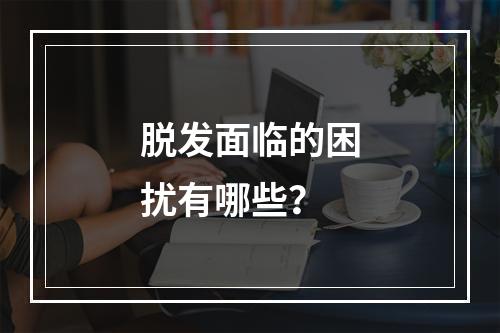 脱发面临的困扰有哪些？