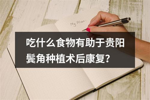 吃什么食物有助于贵阳鬓角种植术后康复？