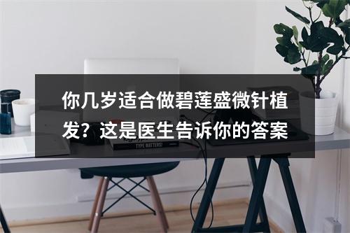 你几岁适合做碧莲盛微针植发？这是医生告诉你的答案