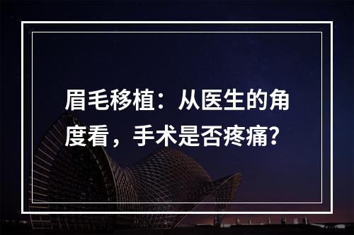 眉毛移植：从医生的角度看，手术是否疼痛？