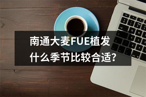 南通大麦FUE植发什么季节比较合适？