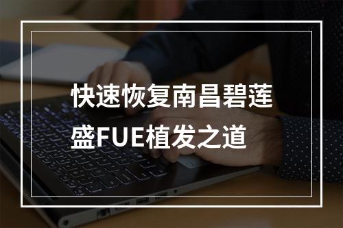 快速恢复南昌碧莲盛FUE植发之道