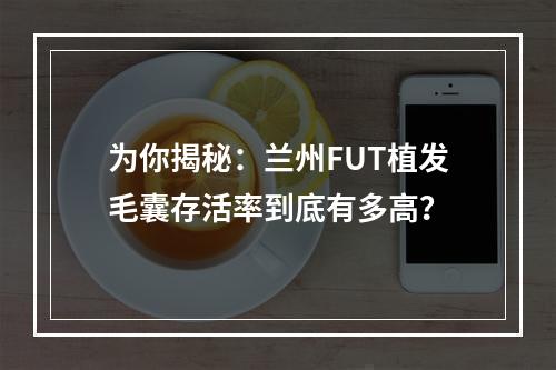 为你揭秘：兰州FUT植发毛囊存活率到底有多高？