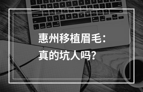 惠州移植眉毛：真的坑人吗？