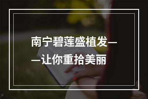 南宁碧莲盛植发——让你重拾美丽