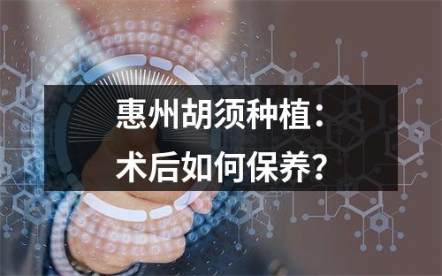 惠州胡须种植：术后如何保养？