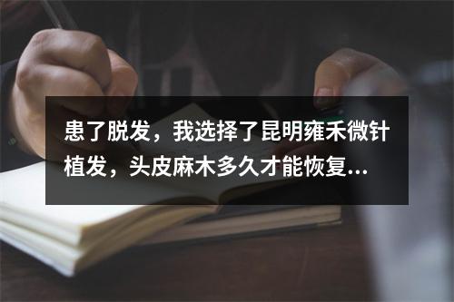 患了脱发，我选择了昆明雍禾微针植发，头皮麻木多久才能恢复？