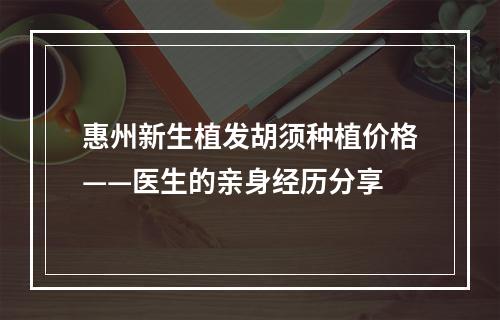 惠州新生植发胡须种植价格——医生的亲身经历分享