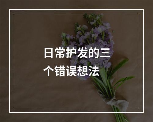 日常护发的三个错误想法