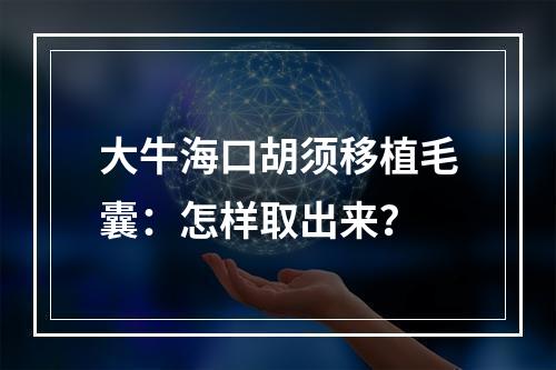 大牛海口胡须移植毛囊：怎样取出来？